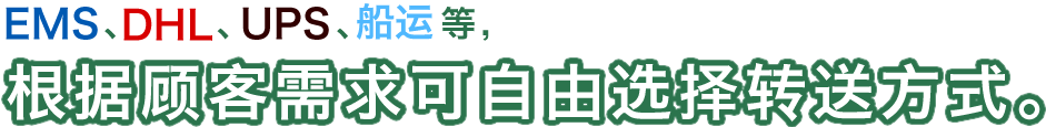 EMS、DHL、UPS、船运等、根据顾客需求可自由选择转送方式。