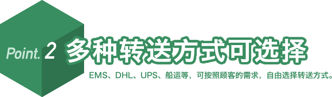 Point. 2 多种转送方式可选择 EMS、DHL、UPS、船运等,可按照顾客的需求,自由选择转送方式。