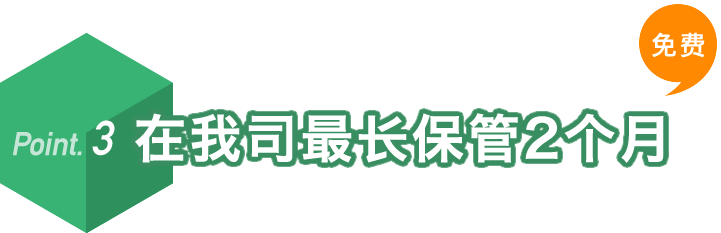 Ponit.3 在我司最长保管2个月 货物从您所购之处送到我司后,可以在我司最长保管2个月。您可在此期间把其他所购之物汇总在一起进行海外转送。