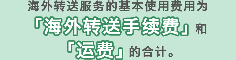 海外转送服务的基本使用费用为「海外转送手续费」和「运费」的合计。