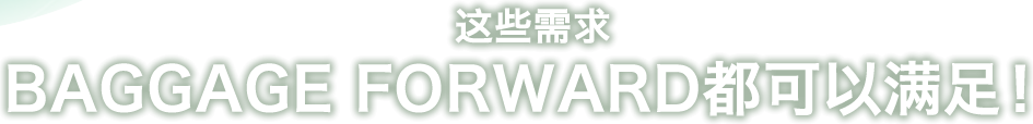 这些需求BAGGAGE FORWARD都可以满足!