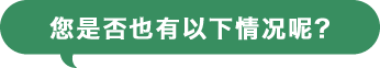 您是否也有以下情况呢?