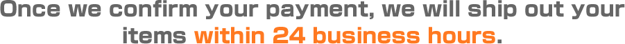Once we confirm your payment, we will ship out your items within 24 business hours.