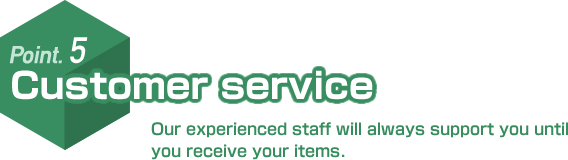 Point.5 Customer service. Our experienced staff will always support you until you receive your items.