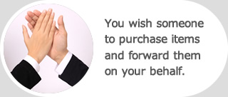 You wish someone to purchase items and forward them on your behalf.