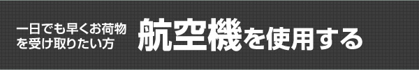 一日でも早くお荷物を受け取りたい方航空機を使用する