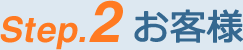 Step.2 お客様