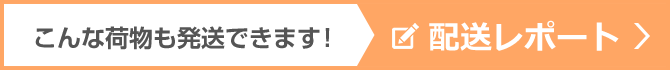 こんな荷物も発送できます! 配送レポート