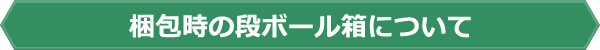梱包時の段ボール箱について