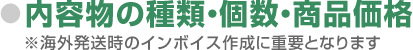 内容物の種類・個数・商品価格 ※海外発送時のインボイス作成に重要となります