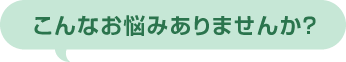 こんなお悩みありませんか?