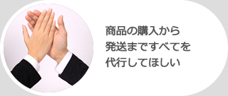 商品の購入から発送まですべてを代行してほしい