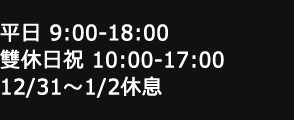 平日 9:00-18:00 雙休日祝 10:00-17:00