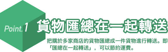 Point.1 貨物匯總在一起轉送。把購於多家商店的貨物匯總成一件貨物進行轉送。即「匯總在一起轉送」,可以節約運費。