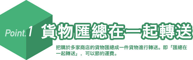 Point.1 貨物匯總在一起轉送。把購於多家商店的貨物匯總成一件貨物進行轉送。即「匯總在一起轉送」,可以節約運費。
