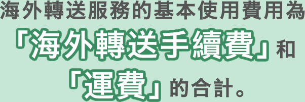海外轉送服務的基本使用費用為「海外轉送手續費」和「運費」的合計。