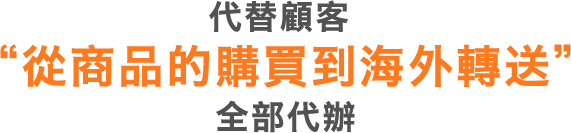 代替顧客“從商品的購買到海外轉送”全部代辦