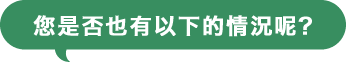 您是否也有以下的情況呢?