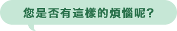 您是否有這樣的煩惱呢?
