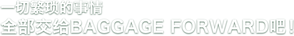 一切繁琐的事情全部交给BAGGAGE FORWARD吧!