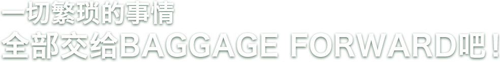 一切繁琐的事情全部交给BAGGAGE FORWARD吧!