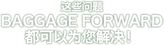 这些问题BAGGAGE FORWARD都可以为您解决！