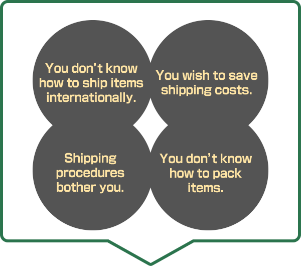 You don’t know how to ship items internationally. You wish to save shipping costs. Shipping procedures bother you. You don’t know how to pack items.