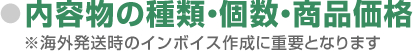 内容物の種類・個数・商品価格 ※海外発送時のインボイス作成に重要となります