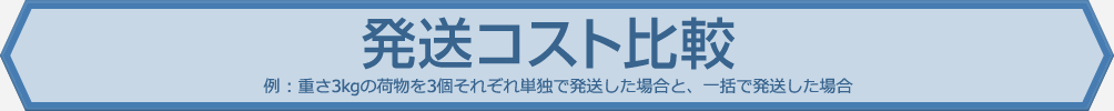 発送コスト比較 例 : 重さ3kgの荷物を3個それぞれ単独で発送した場合と、一括で発送した場合