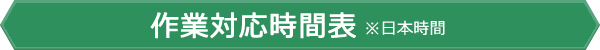 作業対応時間表 ※日本時間