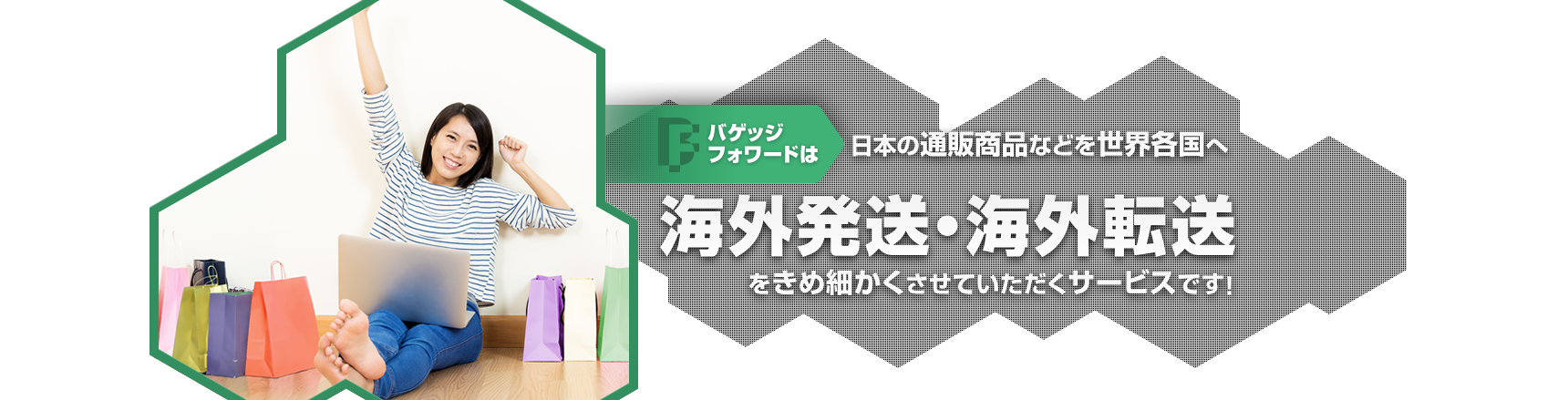 バゲッジフォワードは日本の通販商品などを世界各国へ海外発送・海外転送をきめ細かくさせていただくサービスです!