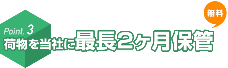 Ponit.3 荷物を当社に最長2ヶ月保管 無料 ショップから届いたお荷物は「最長2ヶ月」当社にて保管いたします。保管期間内に届いたお荷物を、ひとつにまとめて発送できます。