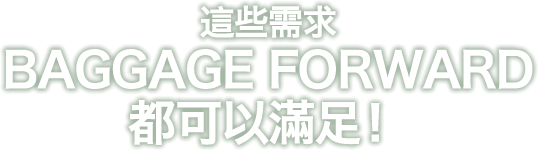 這些需求BAGGAGE FORWARD都可以滿足!