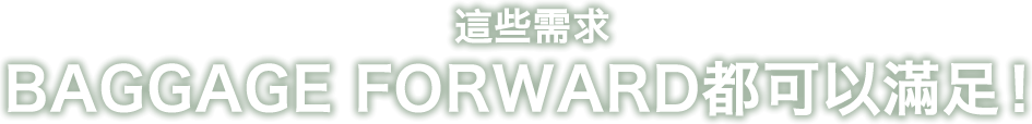 這些需求BAGGAGE FORWARD都可以滿足！