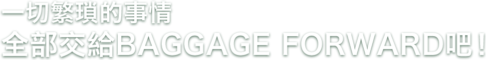 一切繁瑣的事情全部交給BAGGAGE FORWARD吧!